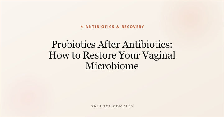 Probiotics After Antibiotics: How to Restore Your Vaginal Microbiome