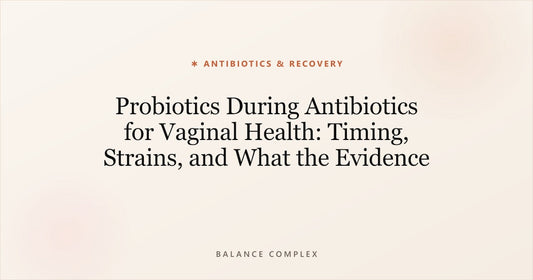 Probiotics During Antibiotics for Vaginal Health: Timing, Strains, and What the Evidence Says