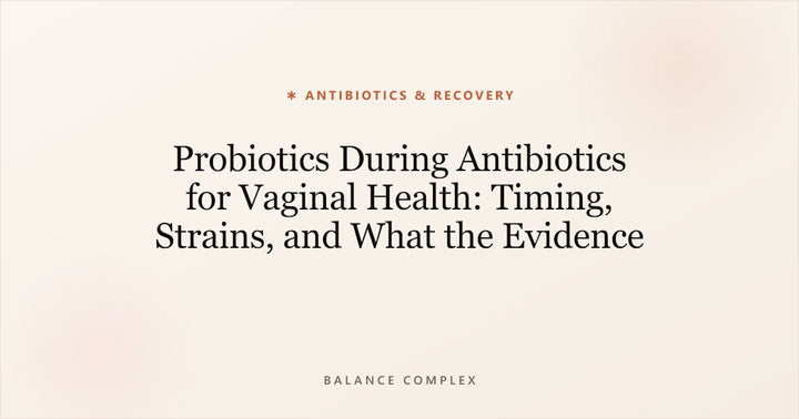 Probiotics During Antibiotics for Vaginal Health: Timing, Strains, and What the Evidence Says