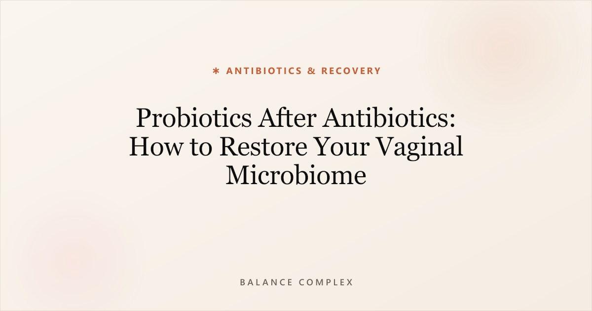 Probiotics After Antibiotics: How to Restore Your Vaginal Microbiome
