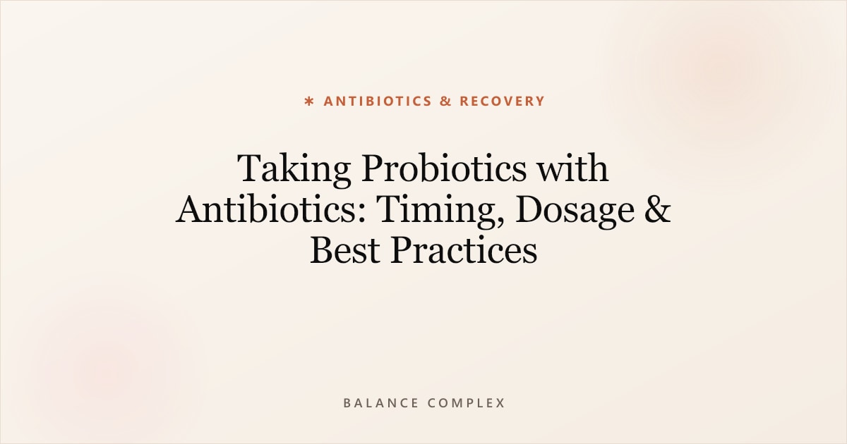 Taking Probiotics with Antibiotics: Timing, Dosage & Best Practices